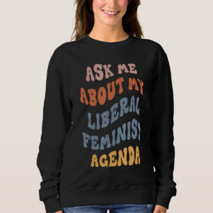 Ask Me About My Liberal Feminist Agenda Female Fem Sweatshirt