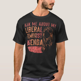 Ask Me About My Liberal Feminist Agenda Feminism F T-Shirt