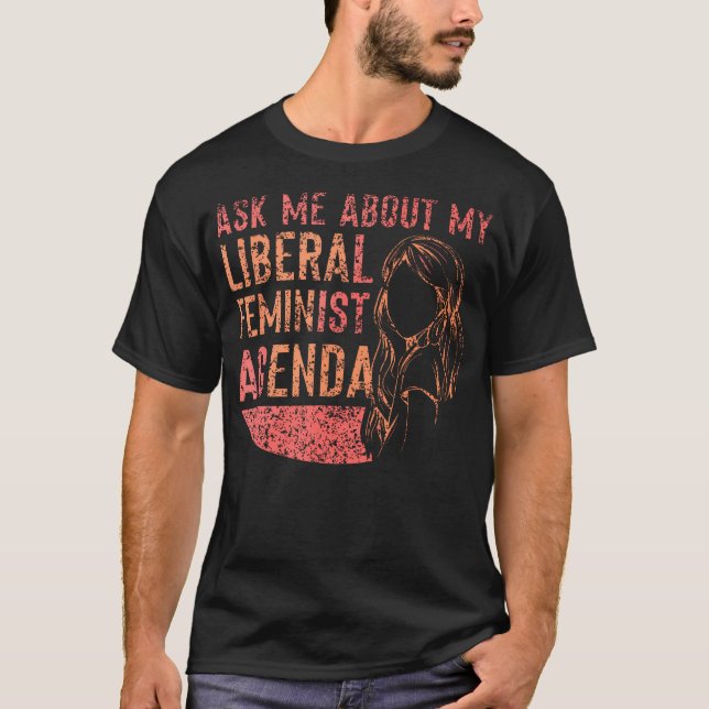 Ask Me About My Liberal Feminist Agenda Feminism F T-Shirt (Front)