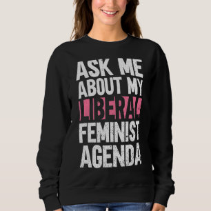 Ask Me About My Liberal Feminist Agenda  Feminism Sweatshirt