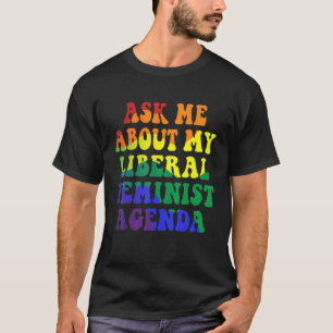 Ask Me About My Liberal Feminist Agenda For Women T-Shirt