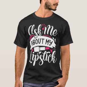 Ask Me About My Lipstick Pretty Makeup T-Shirt