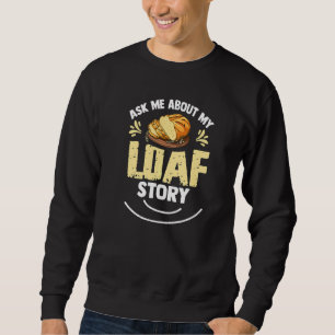 Ask Me About My Loaf Story Pun For A Breadmaker Sweatshirt