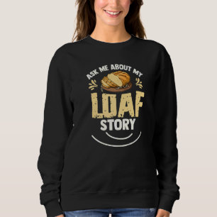 Ask Me About My Loaf Story Pun For A Breadmaker Sweatshirt