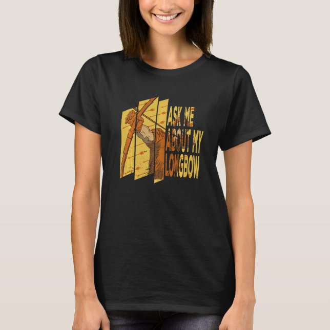 Ask Me About My Longbow  Bow Arrow Club Competitio T-Shirt (Front)