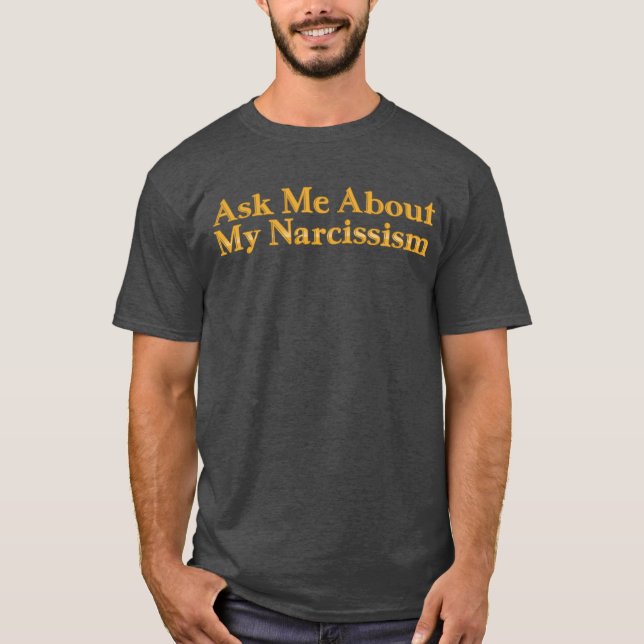 Ask Me About My Narcissism T-Shirt (Front)