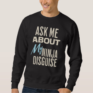 Ask Me About My Ninja Disguise Sweatshirt