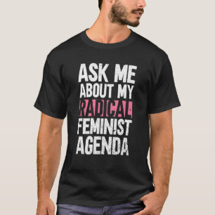 Ask Me About My Radical Feminist Agenda Feminist T-Shirt