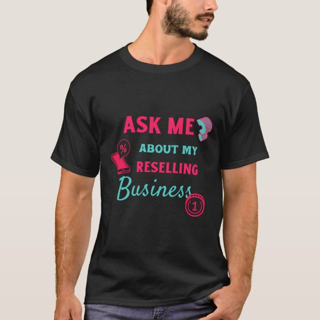 Ask Me About My reselling Business T-Shirt (Front)