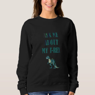 Ask Me About My Rex Funny Dinosaurs Sweatshirt