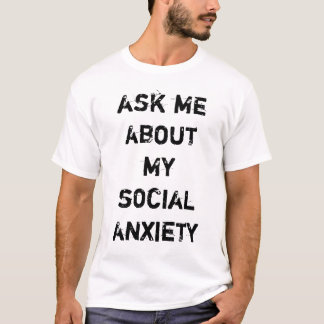 ask me about my social anxiety T-Shirt