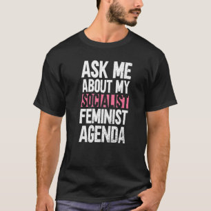 Ask Me About My Socialist Feminist Agenda  Feminis T-Shirt