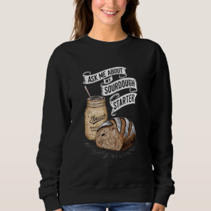 Ask Me About My Sourdough Starter Funny Sourdough Sweatshirt
