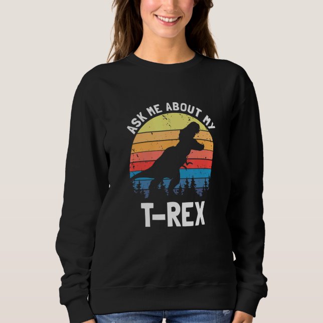 Ask Me About My T Rex Dinosaur Dino Lover Funny Qu Sweatshirt (Front)