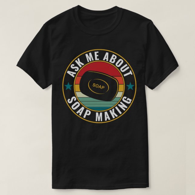 Ask Me About Soap Making Funny Soap Maker T-Shirt (Design Front)