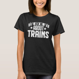 Ask Me About Trains Locomotive Railroad Train Engi T-Shirt