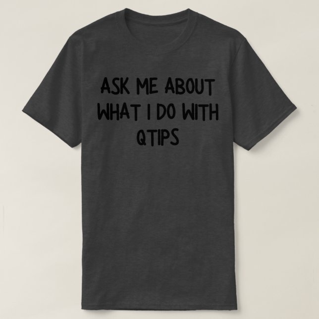 ask me about what i do with qtips T-Shirt (Design Front)
