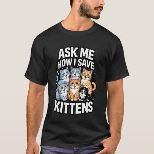 Ask Me How I Save Kittens Cat Adoption Cat Foster T-Shirt