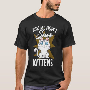 Ask Me How I Save Kittens Cat Adoption Cat Foster T-Shirt