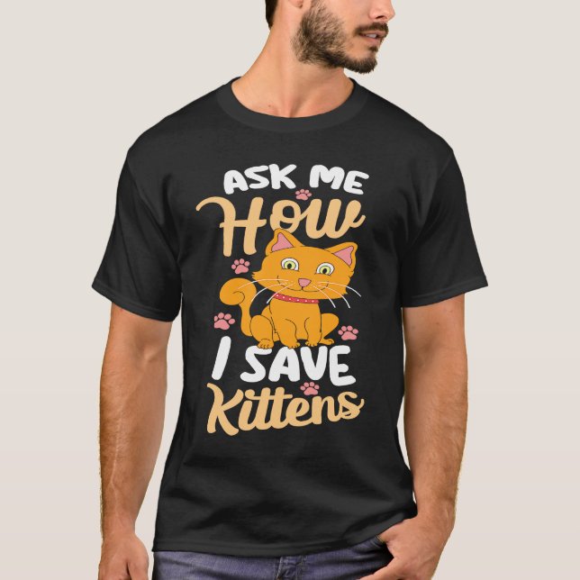 Ask Me How I Save Kittens Cat Adoption Cat Foster  T-Shirt (Front)