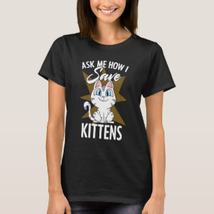 Ask Me How I Save Kittens Cat Adoption Cat Foster T-Shirt
