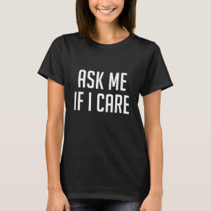 Ask Me If I Care T-Shirt