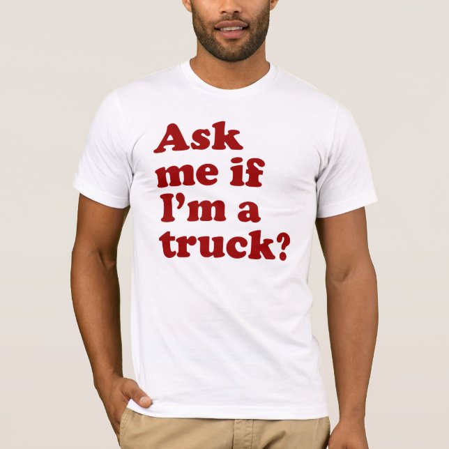 Ask me if I'm a truck? T-Shirt (Front)
