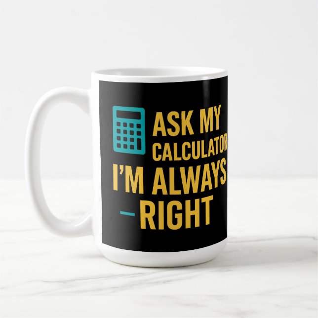 Ask My Calculator I’m Always Right Funny Math Coffee Mug (Left)