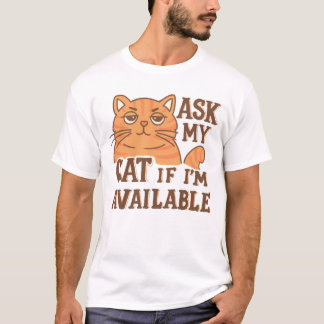 Ask my cat if i'm available T-Shirt