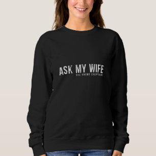 Ask My Wife She Knows Everything u2013 Statement w Sweatshirt
