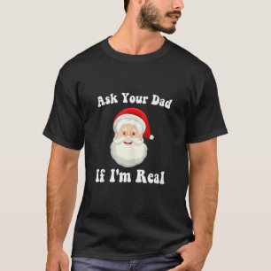 Ask Your Dad If I m Real Funny Santa Christmas Xma T-Shirt