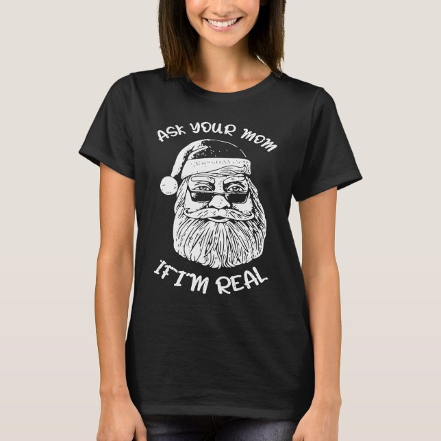 Ask Your Mom If I'm Real  Xmas Christmas Santa Cla T-Shirt (Front)