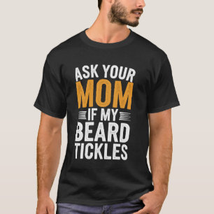 Ask Your Mum If My Beard Tickles T-Shirt