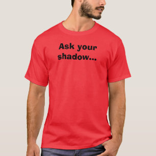 Ask your shadow... T-Shirt