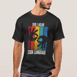 ASL Hearing Impaired Did I Hear Say Sign Language T-Shirt