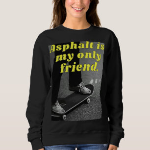 Asphalt is my only friend sweatshirt