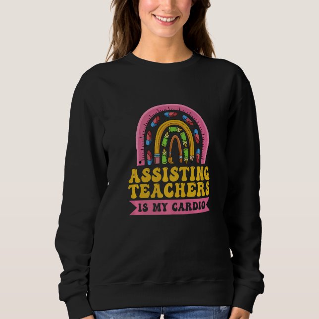 Assisting teachers is my cardio Quote for a Teache Sweatshirt (Front)
