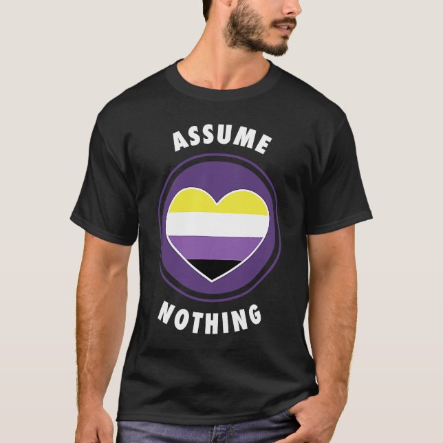 Assume Nothing Nonbinary Enby Genderqueer Non Bina T-Shirt (Front)