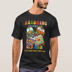 Assuming I`m Just An Old Man Was Your First Mistak T-Shirt