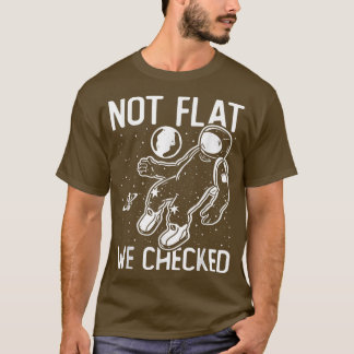 Astronaut Space Round Earth Not Flat We Checked T- T-Shirt