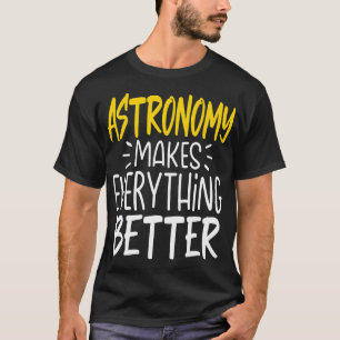 Astronomy Makes Everything Better  Science Galaxy  T-Shirt