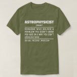 Astrophysicist Noun Definition Science Lover Cool T-Shirt<br><div class="desc">Funny Astrophysicist Sayings "Astrophysicist Someone Who Solves A Problem You Didn't Know You Had In A Way You Can't Understand". Grab this Funny Astrophysicist design as a funny gifts for an awesome mum,  dad or friend.</div>