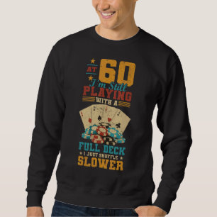 At 60 Playing With Full Deck 60th Birthday Poker Sweatshirt
