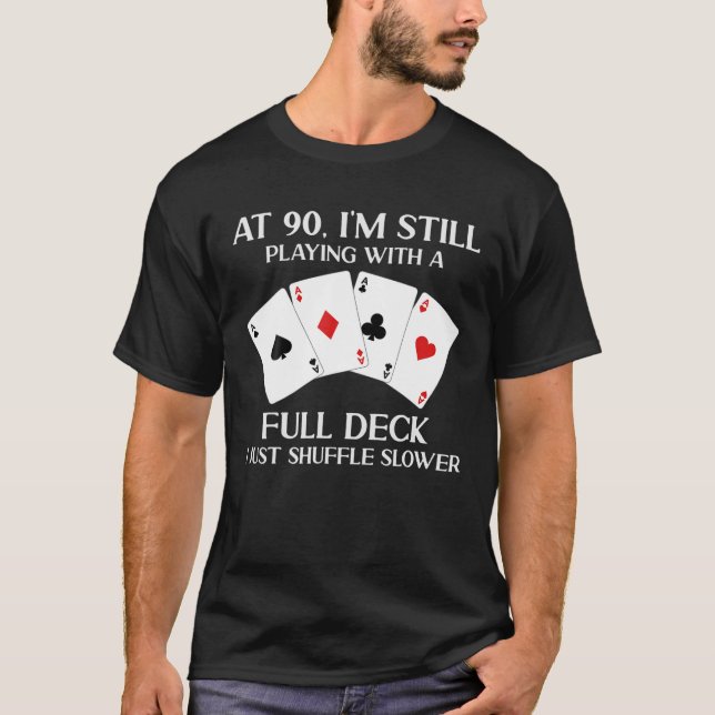 At 90 I'm Still Playing With Full Deck Card Player T-Shirt (Front)