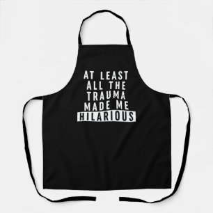 At Least All the Trauma Made Me Hilarious  Apron