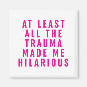 At Least All the Trauma Made Me Hilarious Magnet