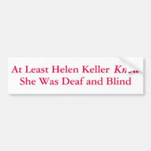 At Least Helen Keller Knew She Was... - Bumper Sticker