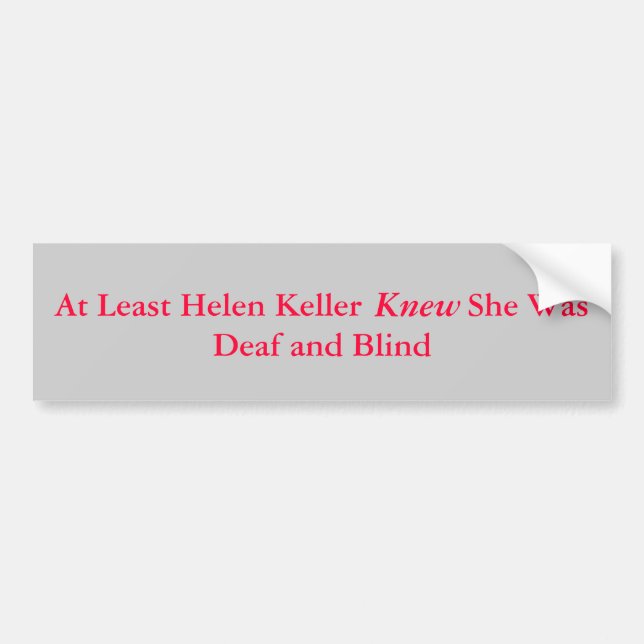 At Least Helen Keller            She Was Deaf a... Bumper Sticker (Front)