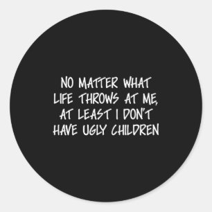 At Least I Don't Have Ugly Children Funny Family A Classic Round Sticker