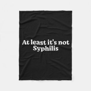 At Least It's Not Syphilis Funny Quote Fleece Blanket